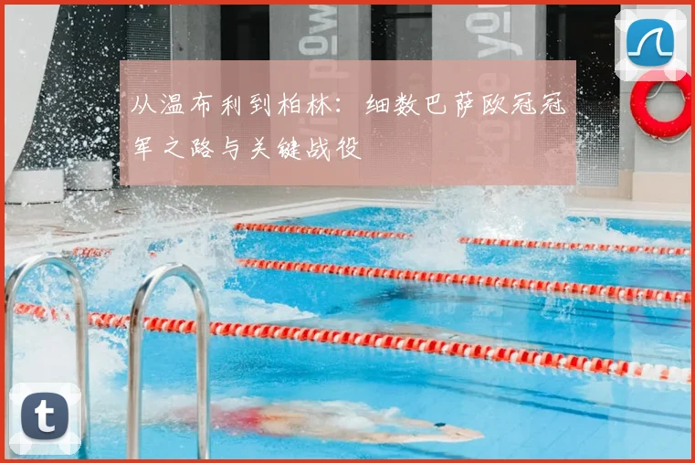 从温布利到柏林：细数巴萨欧冠冠军之路与关键战役