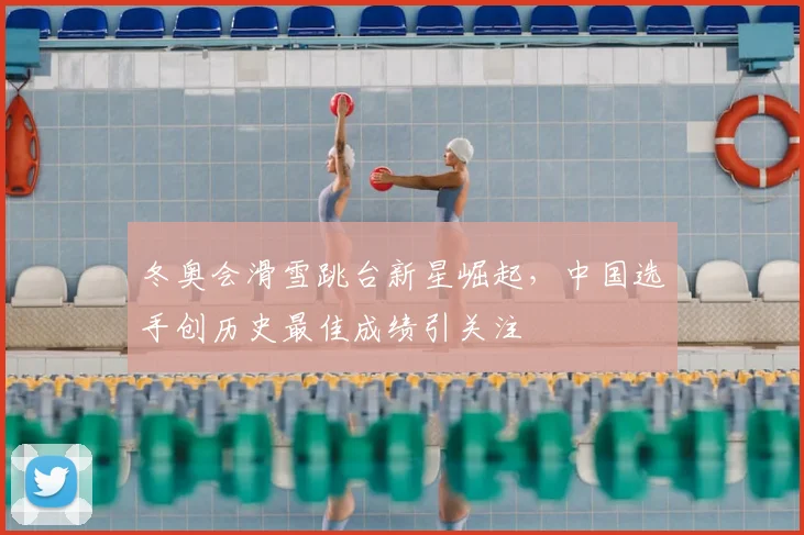 冬奥会滑雪跳台新星崛起，中国选手创历史最佳成绩引关注