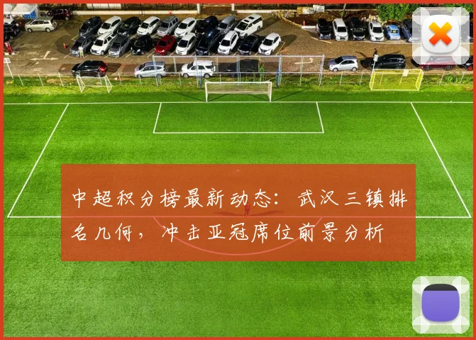 中超积分榜最新动态：武汉三镇排名几何，冲击亚冠席位前景分析