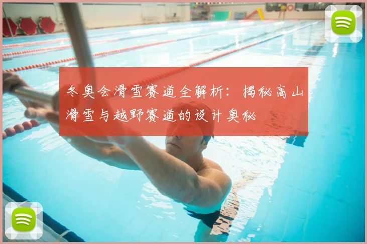 冬奥会滑雪赛道全解析：揭秘高山滑雪与越野赛道的设计奥秘