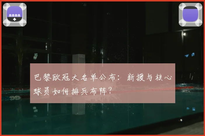 巴黎欧冠大名单公布：新援与核心球员如何排兵布阵？