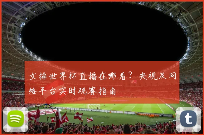 女排世界杯直播在哪看？央视及网络平台实时观赛指南