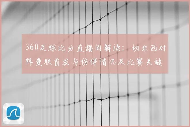 360足球比分直播间解读：切尔西对阵曼联首发与伤停情况及比赛关键看点