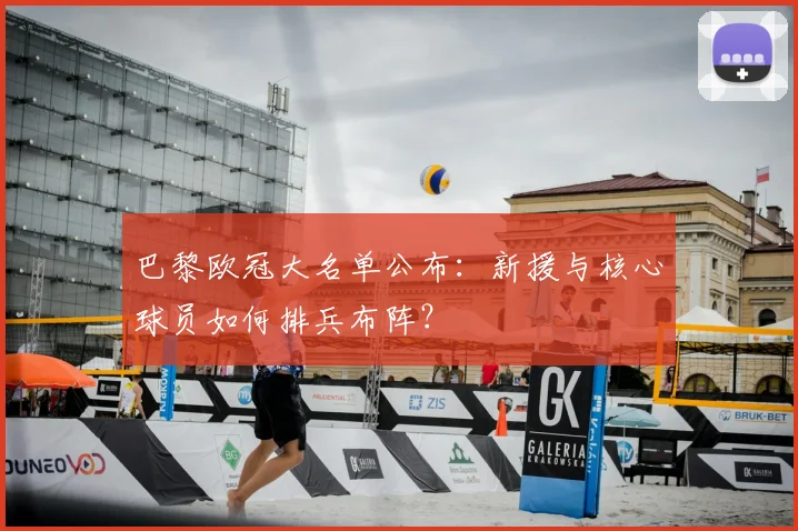 巴黎欧冠大名单公布：新援与核心球员如何排兵布阵？