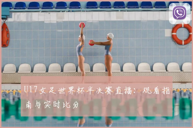 U17女足世界杯半决赛直播：观看指南与实时比分