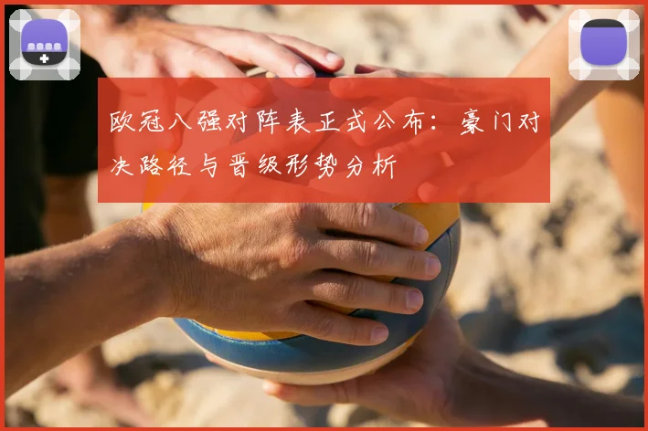 欧冠八强对阵表正式公布：豪门对决路径与晋级形势分析