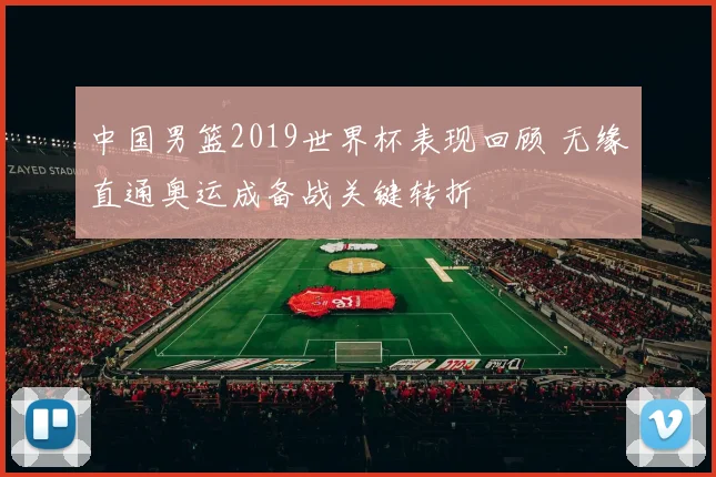 中国男篮2019世界杯表现回顾 无缘直通奥运成备战关键转折