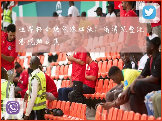 世界杯全场录像回放：高清完整比赛视频合集