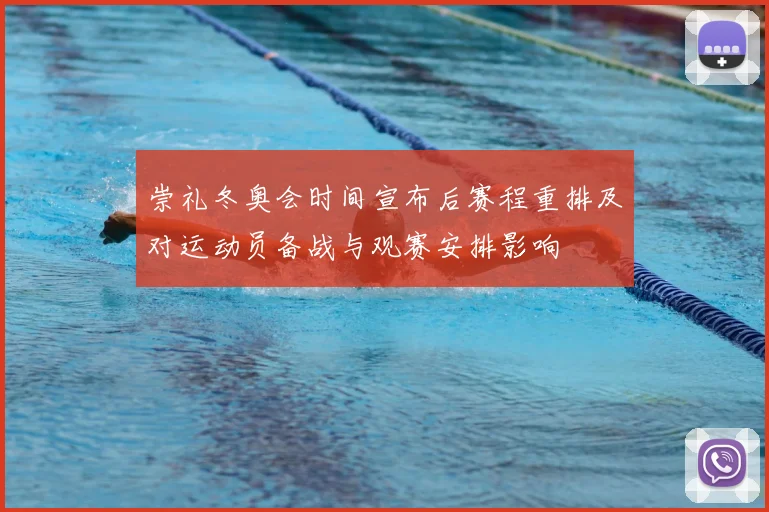 崇礼冬奥会时间宣布后赛程重排及对运动员备战与观赛安排影响