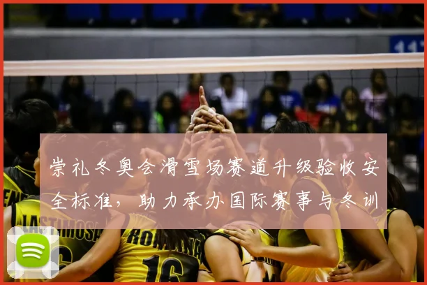 崇礼冬奥会滑雪场赛道升级验收安全标准，助力承办国际赛事与冬训