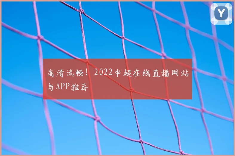 高清流畅！2022中超在线直播网站与APP推荐