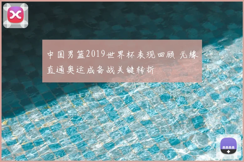 中国男篮2019世界杯表现回顾 无缘直通奥运成备战关键转折