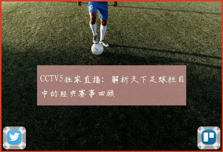 CCTV5独家直播：解析天下足球栏目中的经典赛事回顾