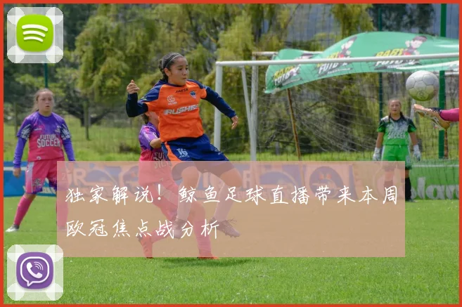 独家解说！鲸鱼足球直播带来本周欧冠焦点战分析