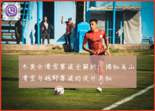 冬奥会滑雪赛道全解析：揭秘高山滑雪与越野赛道的设计奥秘