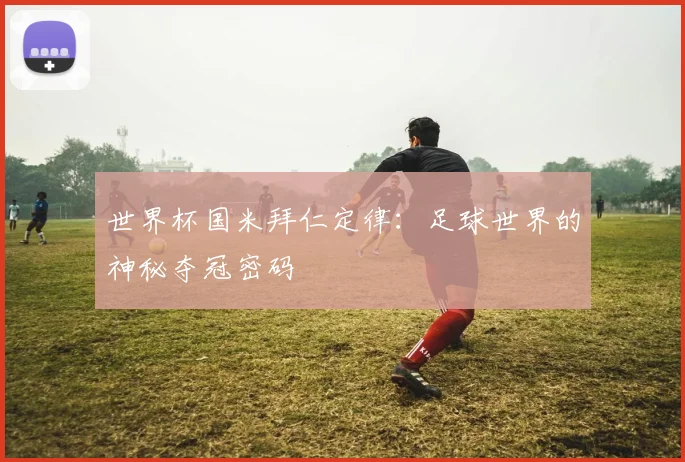 世界杯国米拜仁定律：足球世界的神秘夺冠密码