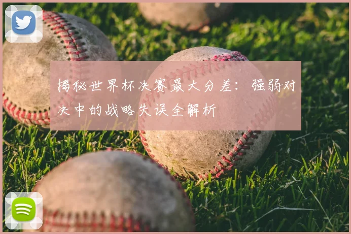 揭秘世界杯决赛最大分差：强弱对决中的战略失误全解析