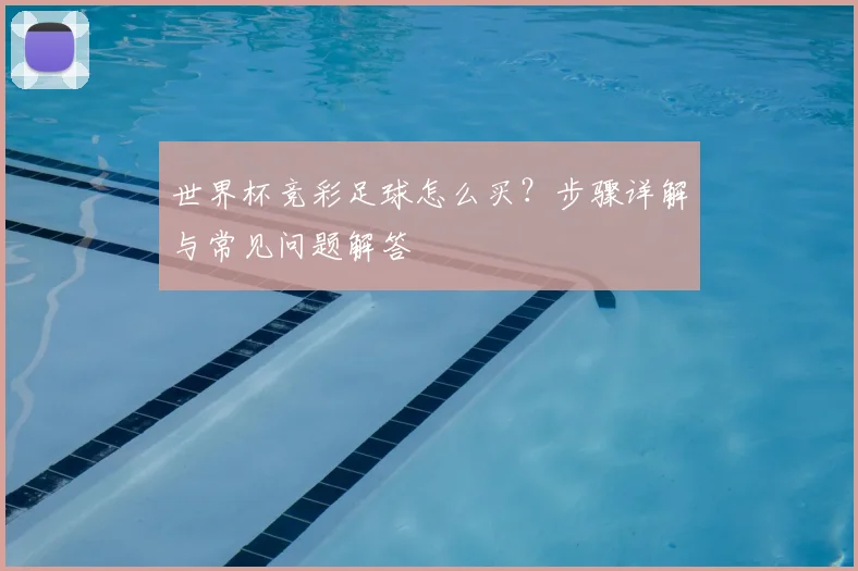 世界杯竞彩足球怎么买？步骤详解与常见问题解答