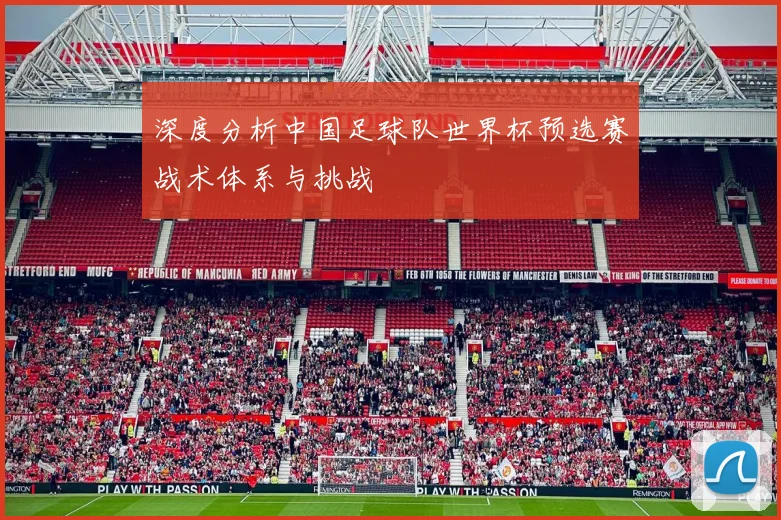 深度分析中国足球队世界杯预选赛战术体系与挑战