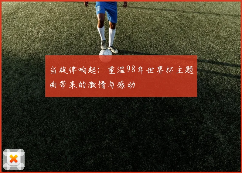 当旋律响起：重温98年世界杯主题曲带来的激情与感动