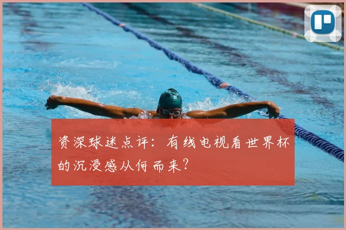 资深球迷点评：有线电视看世界杯的沉浸感从何而来？