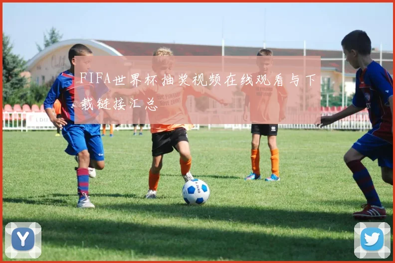 FIFA世界杯抽奖视频在线观看与下载链接汇总