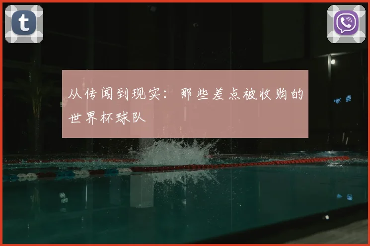 从传闻到现实：那些差点被收购的世界杯球队