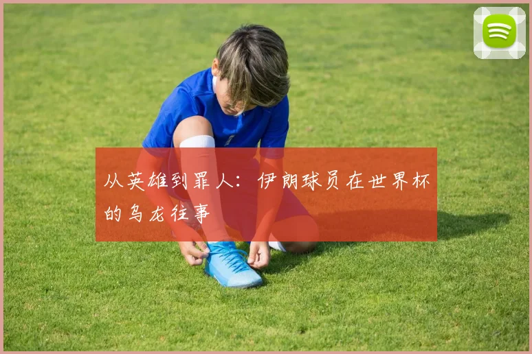 从英雄到罪人：伊朗球员在世界杯的乌龙往事
