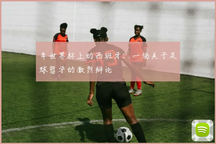 年世界杯上的西班牙：一场关于足球哲学的激烈辩论