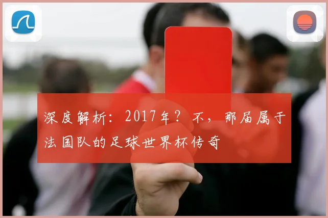 深度解析：2017年？不，那届属于法国队的足球世界杯传奇