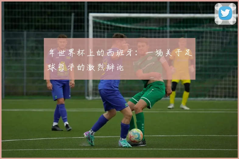 年世界杯上的西班牙：一场关于足球哲学的激烈辩论