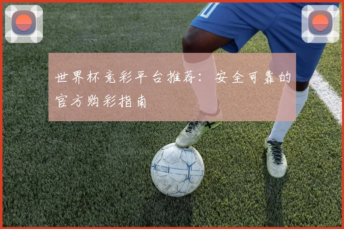 世界杯竞彩平台推荐：安全可靠的官方购彩指南