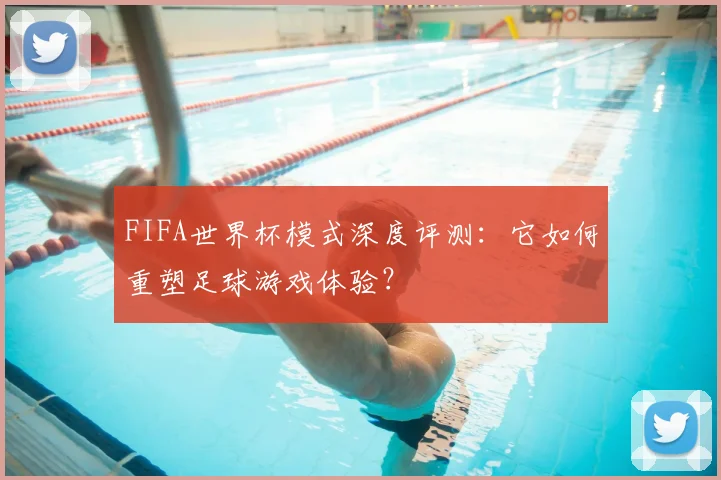 FIFA世界杯模式深度评测：它如何重塑足球游戏体验？