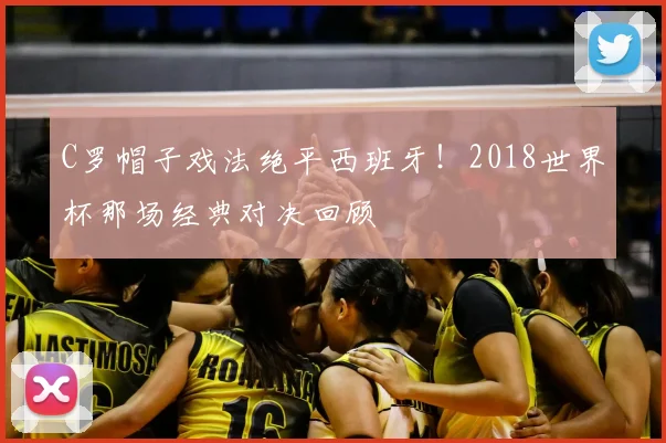 C罗帽子戏法绝平西班牙！2018世界杯那场经典对决回顾