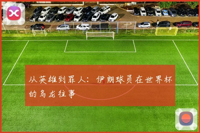 从英雄到罪人：伊朗球员在世界杯的乌龙往事
