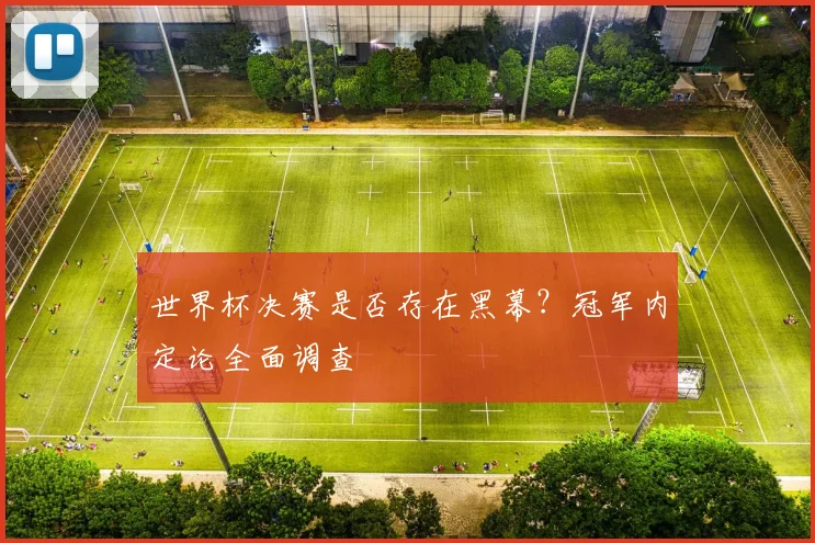 世界杯决赛是否存在黑幕？冠军内定论全面调查