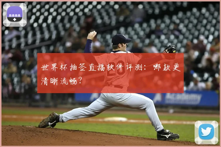 世界杯抽签直播软件评测：哪款更清晰流畅？