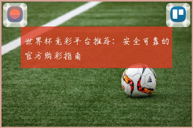 世界杯竞彩平台推荐：安全可靠的官方购彩指南