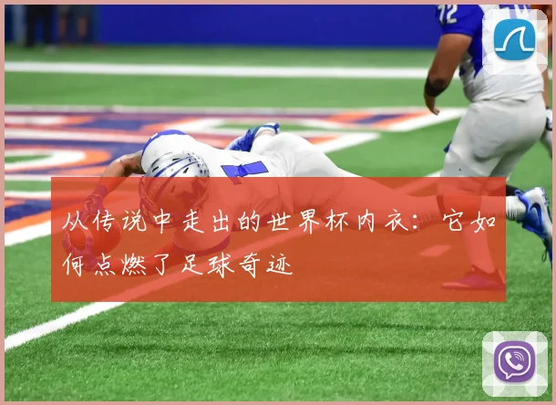 从传说中走出的世界杯内衣：它如何点燃了足球奇迹