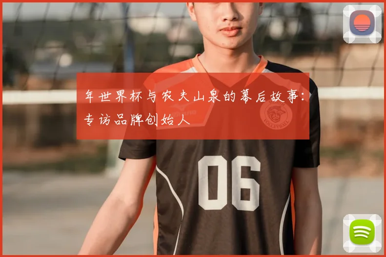 年世界杯与农夫山泉的幕后故事：专访品牌创始人