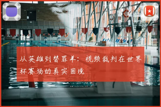 从英雄到替罪羊：视频裁判在世界杯赛场的真实困境