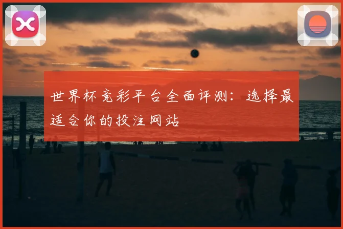 世界杯竞彩平台全面评测：选择最适合你的投注网站
